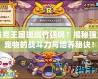 洛克王國斑斑竹強(qiáng)嗎？揭秘強(qiáng)力寵物的戰(zhàn)斗力與培養(yǎng)秘訣！