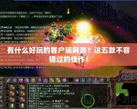 有什么好玩的客戶端網游？這五款不容錯過的佳作！