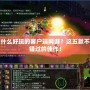 有什么好玩的客戶端網(wǎng)游？這五款不容錯(cuò)過的佳作！