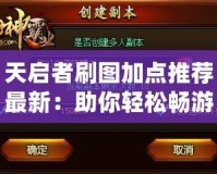 天啟者刷圖加點(diǎn)推薦最新：助你輕松暢游副本，提升戰(zhàn)力！
