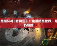 《暗黑破壞神3官網亞》：走進暗黑世界，開啟不朽冒險