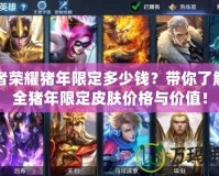 王者榮耀豬年限定多少錢？帶你了解最全豬年限定皮膚價格與價值！
