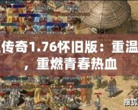 熱血傳奇1.76懷舊版：重溫經(jīng)典，重燃青春熱血