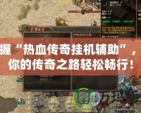 掌握“熱血傳奇掛機(jī)輔助”，讓你的傳奇之路輕松暢行！