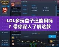 LOL多玩盒子還能用嗎？帶你深入了解這款曾經風靡一時的輔助工具