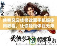 俠客風云傳修改器手機版使用教程，讓你輕松體驗無限樂趣