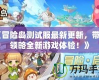 《冒險島測試服最新更新，帶你領略全新游戲體驗！》