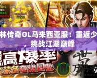 少林傳奇OL馬來西亞服：重返少林，挑戰江湖巔峰
