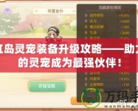彩虹島靈寵裝備升級攻略——助力你的靈寵成為最強(qiáng)伙伴！