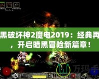 暗黑破壞神2魔電2019：經典再現，開啟暗黑冒險新篇章！