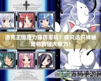 洛克王國魔力貓厲害嗎？探究這只神秘寵物的強大魅力！