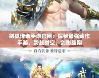 劍狐傳奇手游官網：探秘最強動作手游，跨越時空，劍影翱翔