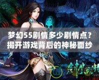夢幻55劇情多少劇情點？揭開游戲背后的神秘面紗