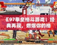 《97拳皇格斗游戲：經典再現，燃爆你的格斗夢想！》