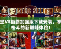 拳皇VS街霸加強版下載安裝，拳擊格斗的新巔峰體驗！