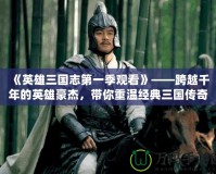 《英雄三國志第一季觀看》——跨越千年的英雄豪杰，帶你重溫經典三國傳奇