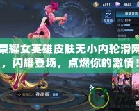 王者榮耀女英雄皮膚無小內輪滑網皮膚，閃耀登場，點燃你的激情！