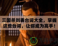 三國殺劉表臺詞大全，掌握這些臺詞，讓你成為高手！