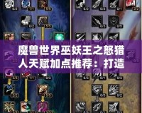 魔獸世界巫妖王之怒獵人天賦加點(diǎn)推薦：打造無(wú)敵獵人之路