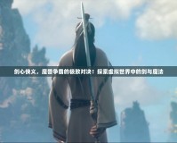 劍心俠義，魔獸爭(zhēng)霸的極致對(duì)決！探索虛擬世界中的劍與魔法