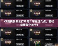 CF新挑戰(zhàn)怎么打不完？掌握這幾點，輕松征服每個關(guān)卡！