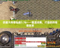 仿盛大傳奇私服1.76——重溫經典，打造你的傳奇世界