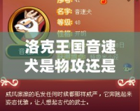 洛克王國音速犬是物攻還是魔攻？全面解析音速犬的強(qiáng)力定位！