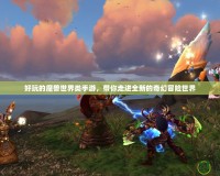好玩的魔獸世界類手游，帶你走進全新的奇幻冒險世界