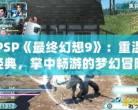 PSP《最終幻想9》：重溫經典，掌中暢游的夢幻冒險