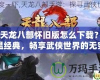 《天龍八部懷舊版怎么下載？重溫經典，暢享武俠世界的無窮魅力》