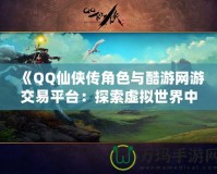 《QQ仙俠傳角色與酷游網游交易平臺：探索虛擬世界中的無限可能》