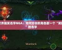 魔獸世界搞笑名字NGA：如何給你的角色取一個“笑翻全場”的名字