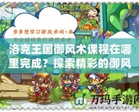 洛克王國御風(fēng)術(shù)課程在哪里完成？探索精彩的御風(fēng)術(shù)之旅！