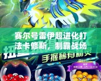 賽爾號雷伊超進化打法卡修斯，制霸戰場的終極秘訣！