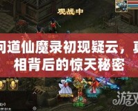 問道仙魔錄初現疑云，真相背后的驚天秘密