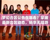 夢(mèng)幻合區(qū)公告在哪看？掌握最新合區(qū)動(dòng)態(tài)，暢享無(wú)縫游戲體驗(yàn)！