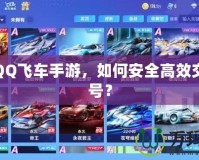 玩轉QQ飛車手游，如何安全高效交易賬號？