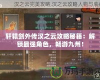 軒轅劍外傳漢之云攻略秘籍：解鎖最強角色，暢游九州！