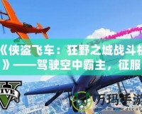 《俠盜飛車：狂野之城戰斗機》——駕駛空中霸主，征服無限自由！