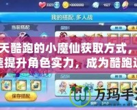 天天酷跑的小魔仙獲取方式，快速提升角色實力，成為酷跑達人！