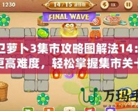 保衛蘿卜3集市攻略圖解法14：解鎖更高難度，輕松掌握集市關卡技巧