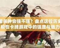 三國殺鐘會強不強？盤點這位歷史人物在卡牌游戲中的強度與魅力
