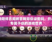 陰陽師百聞牌官網如你設密碼，開啟專屬于你的游戲世界