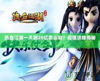 熱血江湖一天刷20億怎么刷？超強(qiáng)攻略揭秘！