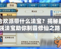 合歡派帶什么法寶？揭秘最強法寶助你制霸修仙之路！
