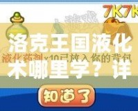 洛克王國液化術(shù)哪里學(xué)？詳細(xì)攻略大揭秘！