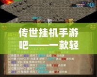 傳世掛機(jī)手游吧——一款輕松暢玩的掛機(jī)類手游，帶你領(lǐng)略傳奇世界的熱血與激情