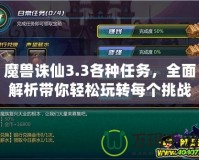 魔獸誅仙3.3各種任務，全面解析帶你輕松玩轉每個挑戰