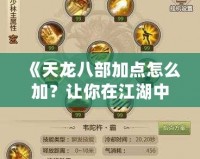 《天龍八部加點怎么加？讓你在江湖中快速嶄露頭角！》