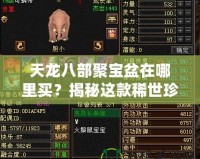 天龍八部聚寶盆在哪里買？揭秘這款稀世珍寶的獨特購買途徑